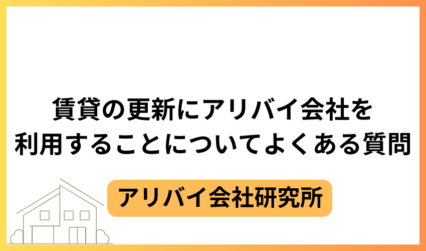 賃貸の更新にアリバイ会社を利用することについてよくある質問